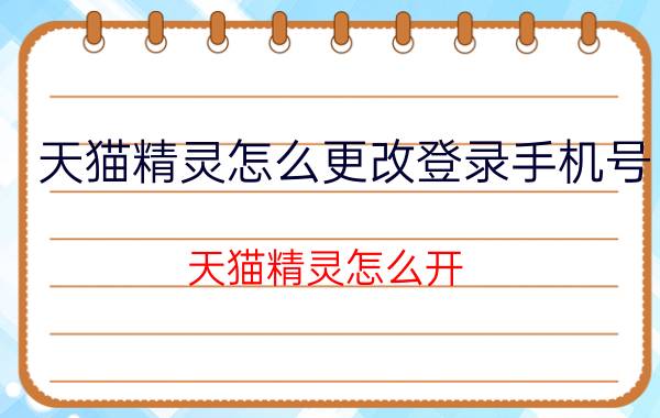 天猫精灵怎么更改登录手机号 天猫精灵怎么开？